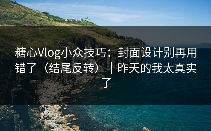 糖心Vlog小众技巧：封面设计别再用错了（结尾反转）｜昨天的我太真实了